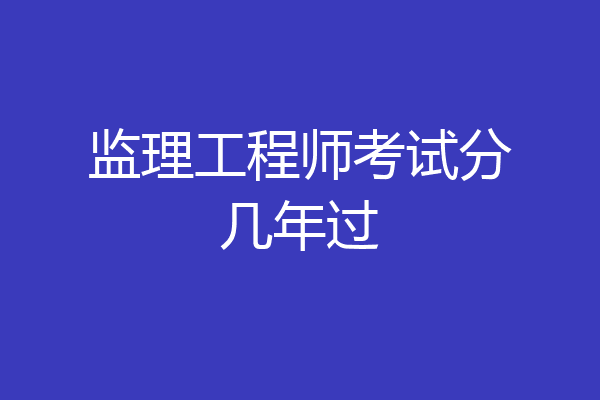 监理工程师考试分几年过