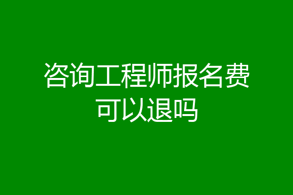 咨询工程师报名费可以退吗