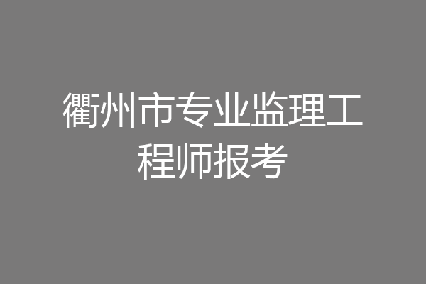 衢州市专业监理工程师报考