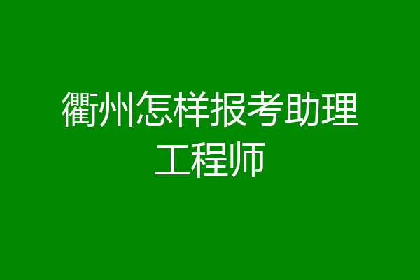 衢州怎样报考助理工程师