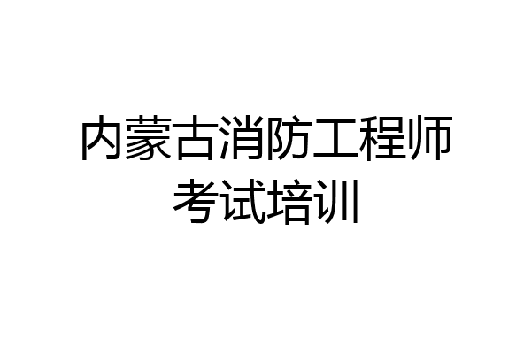 内蒙古消防工程师考试培训