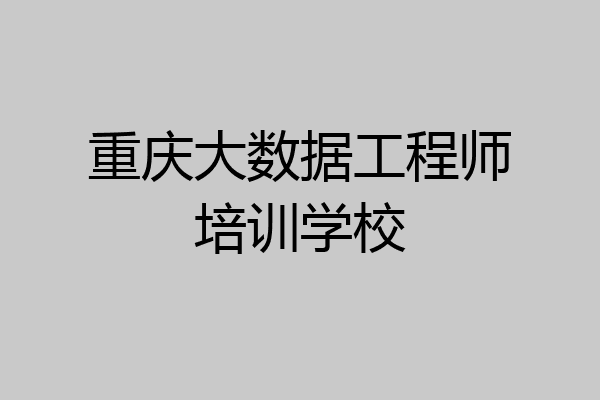 重庆大数据工程师培训学校