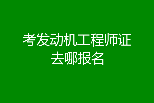 考发动机工程师证去哪报名