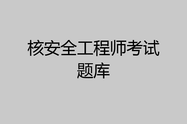 核安全工程师考试题库