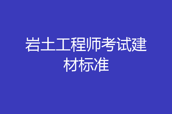 岩土工程师考试建材标准