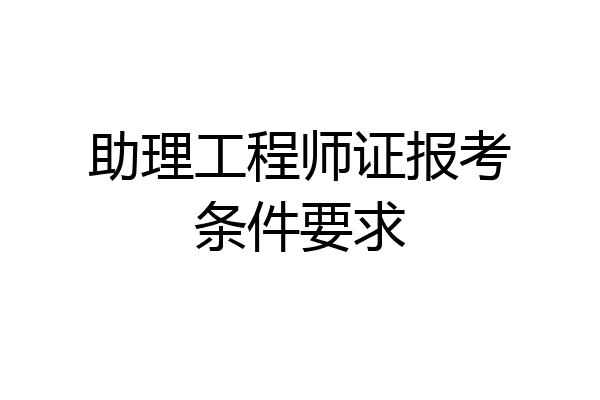 助理工程师证报考条件要求