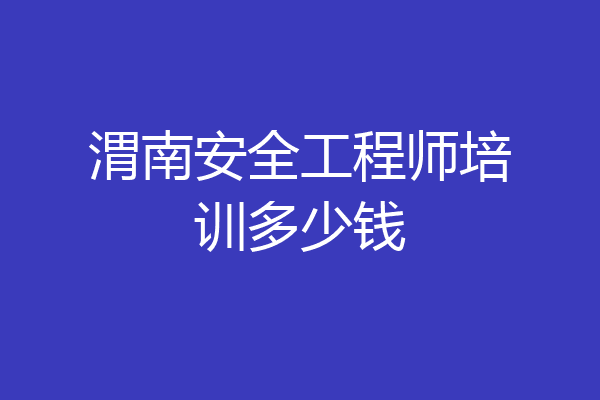 渭南安全工程师培训多少钱