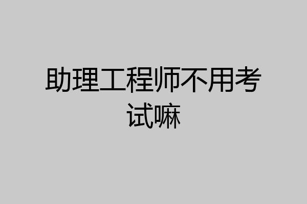助理工程师不用考试嘛