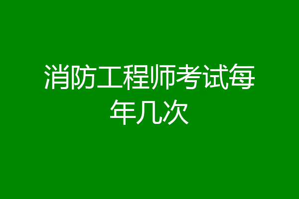 消防工程师考试每年几次