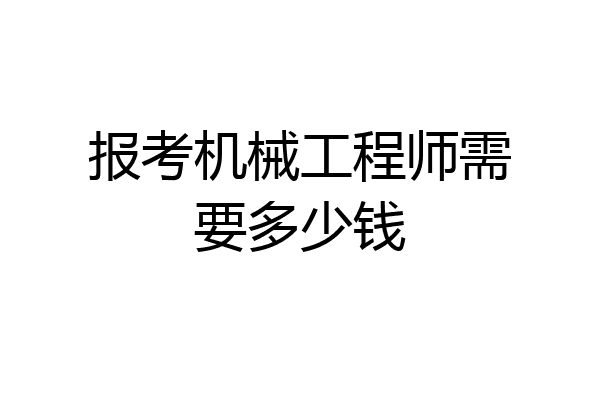 报考机械工程师需要多少钱