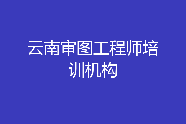 云南审图工程师培训机构