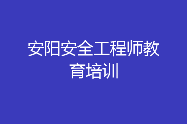 安阳安全工程师教育培训