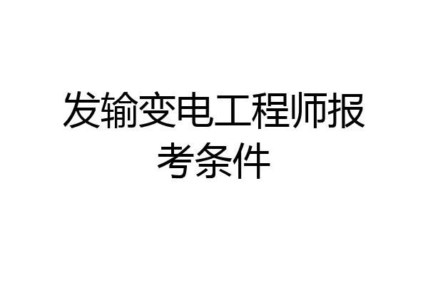 发输变电工程师报考条件