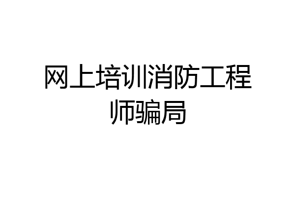 网上培训消防工程师骗局