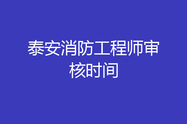 泰安消防工程师审核时间