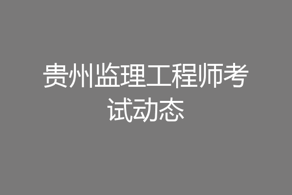 贵州监理工程师考试动态