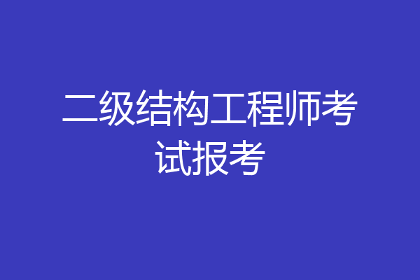 二级结构工程师考试报考