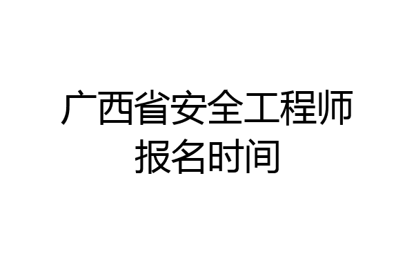 广西省安全工程师报名时间