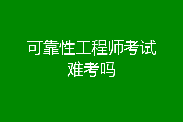 可靠性工程师考试难考吗