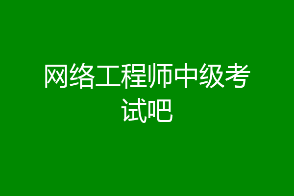 网络工程师中级考试吧