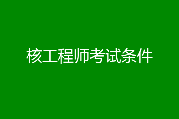 核工程师考试条件