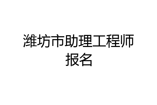 潍坊市助理工程师报名
