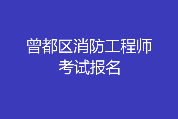曾都区消防工程师考试报名