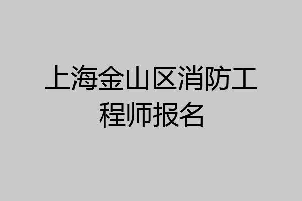 上海金山区消防工程师报名