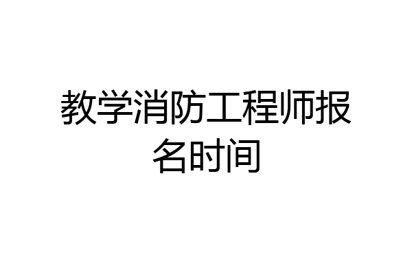教学消防工程师报名时间