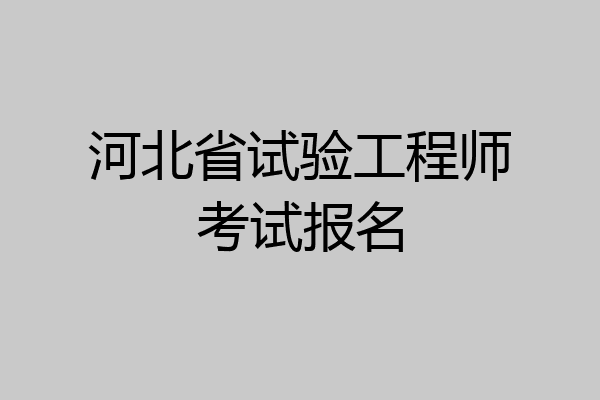 河北省试验工程师考试报名