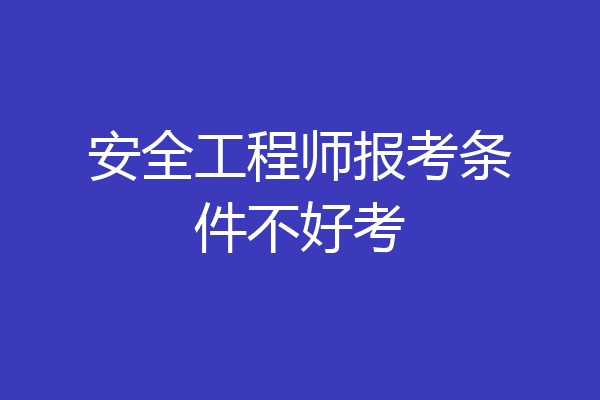 安全工程师报考条件不好考