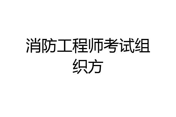消防工程师考试组织方