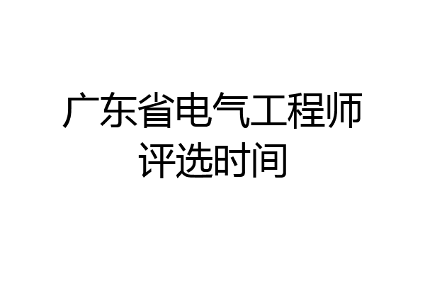 广东省电气工程师评选时间