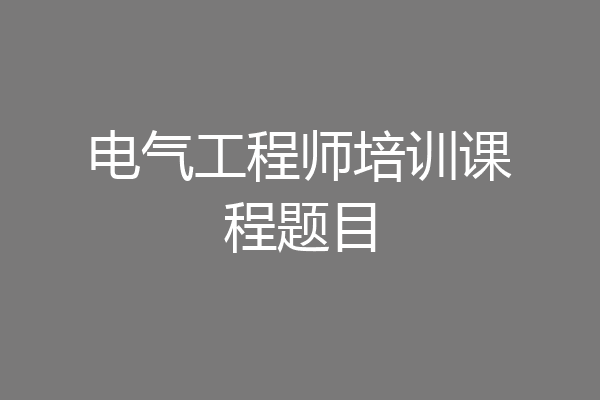 电气工程师培训课程题目