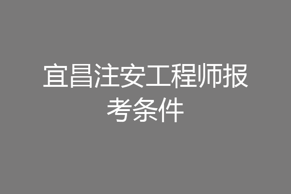 宜昌注安工程师报考条件