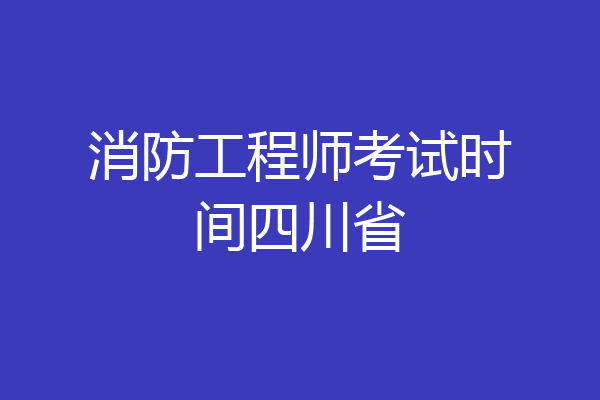 消防工程师考试时间四川省