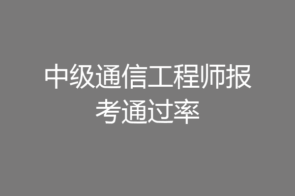 中级通信工程师报考通过率