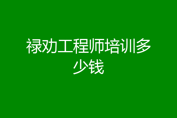 禄劝工程师培训多少钱