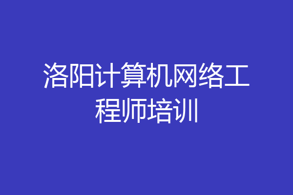 洛阳计算机网络工程师培训