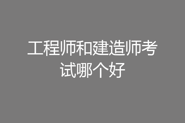 工程师和建造师考试哪个好