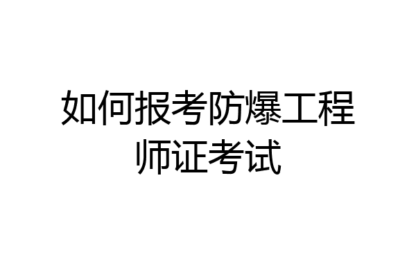 如何报考防爆工程师证考试