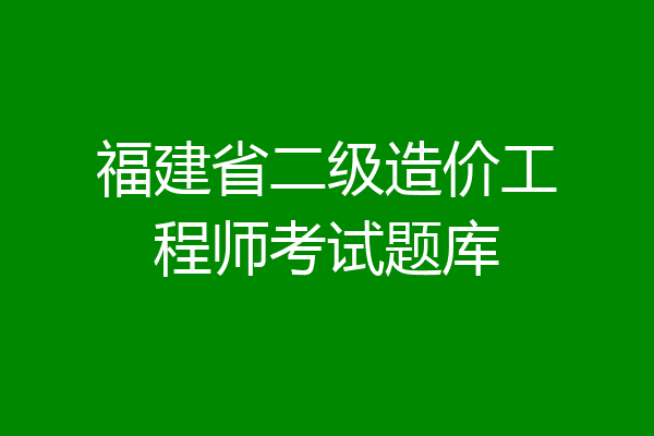 福建省二级造价工程师考试题库
