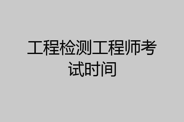 工程检测工程师考试时间