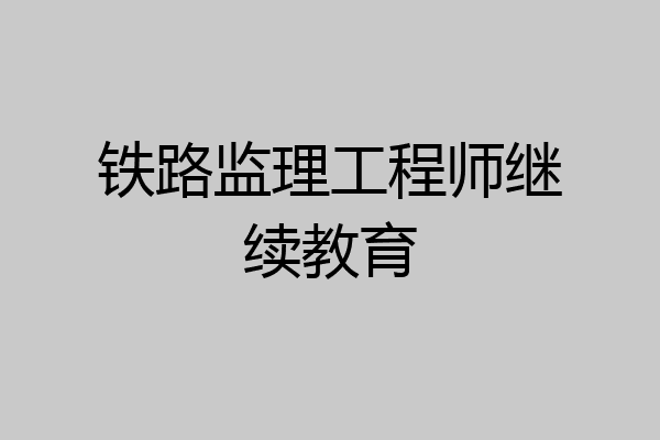 铁路监理工程师继续教育