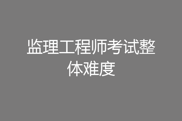 监理工程师考试整体难度