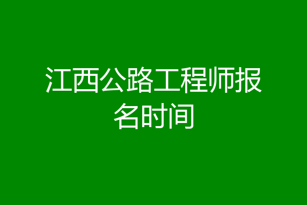 江西公路工程师报名时间