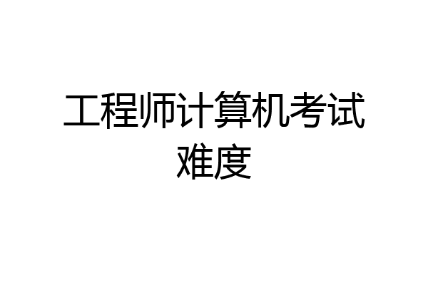 工程师计算机考试难度
