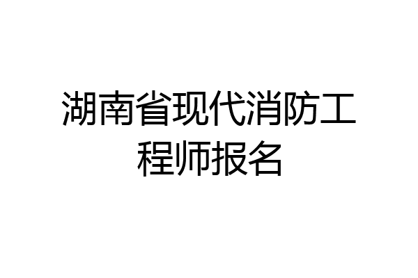湖南省现代消防工程师报名
