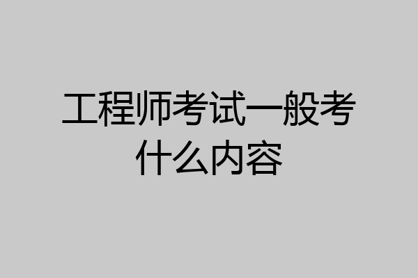 工程师考试一般考什么内容