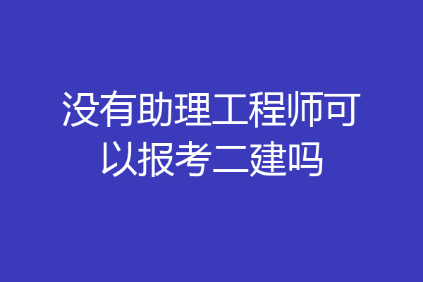 没有助理工程师可以报考二建吗